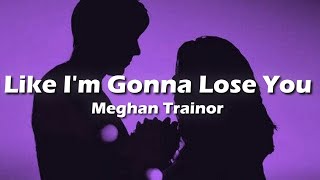 Meghan Trainor - Like I'm Gonna Lose You  (Lyrics) "so i'm gonna love you like i'm gonna lose you"