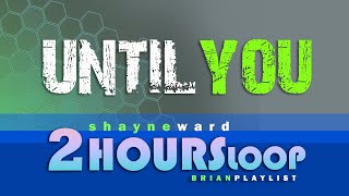Until You | Shayne Ward | 2 Hours Loop | Lyrics