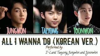 All I Wanna Do (K Ver.) performed by I-Land Taeyong, Jungwon & Yoonwon ColorCoded Lyrics (HanRomEng)