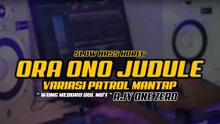 DJ ORA ONO JUDULE  - versi PATROL SLOW BASS ajy one zero