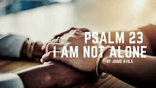 Psalms 23 - I Am Not Alone BY Josue Avila