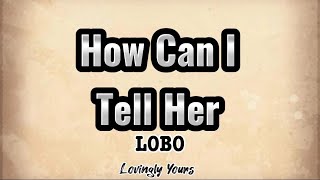 How Can I Tell Her (LOBO) with Lyrics