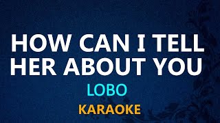 HOW CAN I TELL HER ABOUT YOU - Lobo (KARAOKE VERSION)