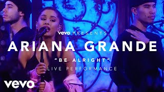 Ariana Grande - Be Alright (Vevo Presents)