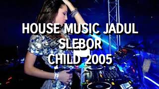 House Music Jadul Slebor - Child 2005