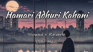 Hamari Adhuri Kahani(Slowed+Reverb) Hashmi Vidya Balan | Arijit Singh,Jeet Gannguli | Lofi Music