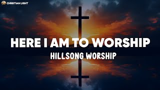 Here I Am To Worship - Hillsong Worship (Lyrics)