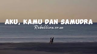 Aku, kamu dan samudra - Rebellion rose [lyrics]♬♬