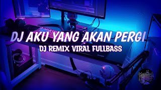 DJ AKU YANG AKAN PERGI || DJ REMIX VIRAL FULLBASS