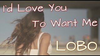 LOBO - I`d Love You To Want Me (Lirik)