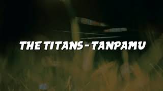 THE TITANS - TANPAMU LIRIK