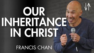 Our Inheritance in Christ (Ephesians Pt. 4) | Francis Chan